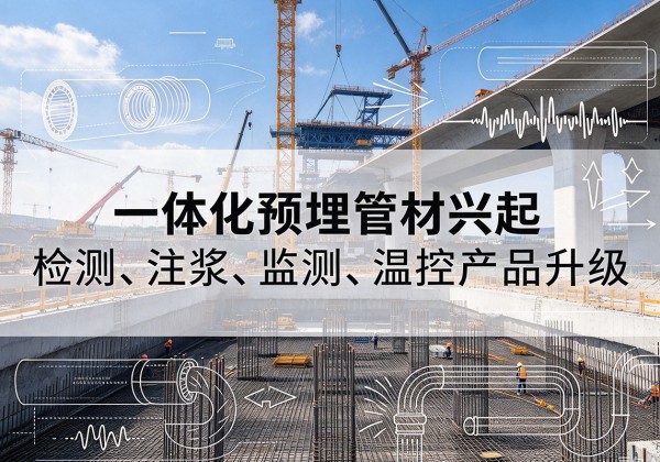 巧家一体化管材产品兴起，声测注浆一体管、多功能预埋管应用增多