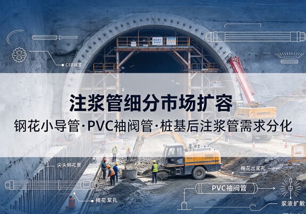 巧家注浆管细分市场扩容，隧道钢花小导管、PVC 袖阀管、桩基后注浆管需求分化