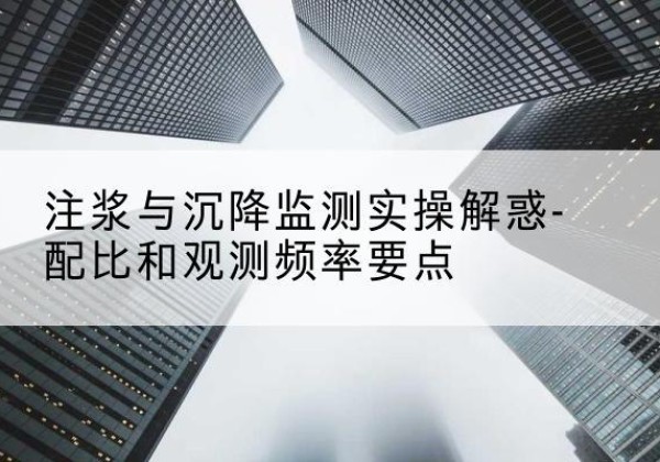 巧家水泥浆配比不当会不会造成注浆管堵管？-注浆与沉降监测实操解惑-配比和观测频率要点